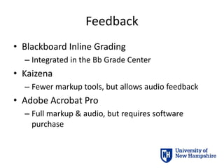 Feedback
• Blackboard Inline Grading
– Integrated in the Bb Grade Center
• Kaizena
– Fewer markup tools, but allows audio feedback
• Adobe Acrobat Pro
– Full markup & audio, but requires software
purchase
 