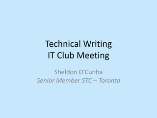 Technical Writing
IT Club Meeting
Sheldon D’Cunha
Senior Member STC – Toronto
 