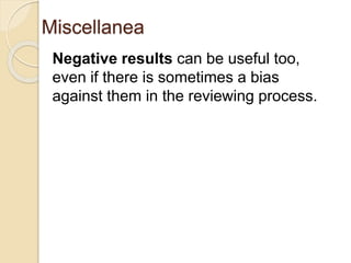Miscellanea
Negative results can be useful too,
even if there is sometimes a bias
against them in the reviewing process.
 