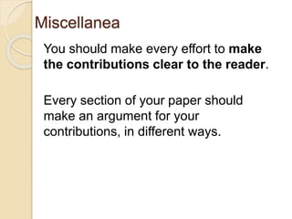 Miscellanea
You should make every effort to make
the contributions clear to the reader.
Every section of your paper should
make an argument for your
contributions, in different ways.
 