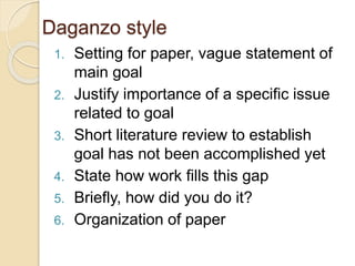 Daganzo style
1. Setting for paper, vague statement of
main goal
2. Justify importance of a specific issue
related to goal
3. Short literature review to establish
goal has not been accomplished yet
4. State how work fills this gap
5. Briefly, how did you do it?
6. Organization of paper
 