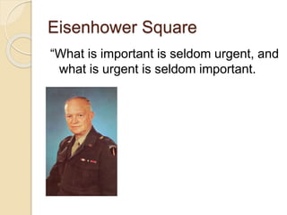 Eisenhower Square
“What is important is seldom urgent, and
what is urgent is seldom important.
 