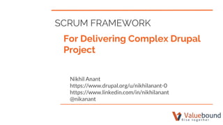 SCRUM FRAMEWORK
For Delivering Complex Drupal
Project
Nikhil Anant
https://www.drupal.org/u/nikhilanant-0
https://www.linkedin.com/in/nikhilanant
@nikanant
 