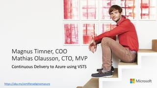 Magnus Timner, COO
Mathias Olausson, CTO, MVP
Continuous Delivery to Azure using VSTS
https://aka.ms/certifieradiginomazure
 