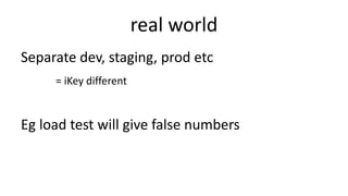 real world
Separate dev, staging, prod etc
= iKey different
Eg load test will give false numbers
 