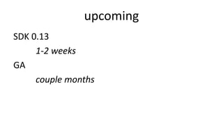 upcoming
SDK 0.13
1-2 weeks
GA
couple months
 