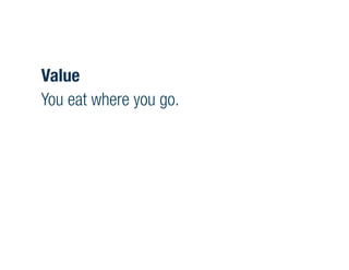Value
You eat where you go.
 
