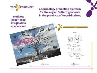 a technology promotion platform
               for the region ‘s-Hertogenbosch
 motives:     in the province of Noord-Brabant
experience
imagination
wonderment
 