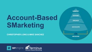 Account-Based
SMarketing
CHRISTOPHER LONG & MIKE SANCHEZ
 