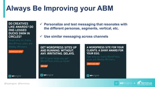 +@wpengine @terminus
Always Be Improving your ABM
 Personalize and test messaging that resonates with
the different personas, segments, vertical, etc.
 Use similar messaging across channels
 