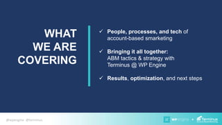 +@wpengine @terminus
WHAT
WE ARE
COVERING
 People, processes, and tech of
account-based smarketing
 Bringing it all together:
ABM tactics & strategy with
Terminus @ WP Engine
 Results, optimization, and next steps
 