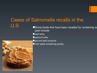 Cases of Salmonella recalls in the
U.S       Some foods that have been recalled for containing sa
                 past include:
                 beef jerky
                 peanut butter
                 ground beef products
                 chef salad containing poultry.
 
