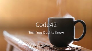 Code42
Tech You Oughta Know
 