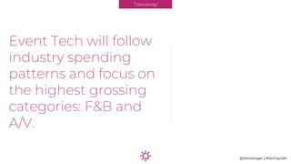 Event Tech will follow
industry spending
patterns and focus on
the highest grossing
categories: F&B and
A/V.
Takeaway
@dan...