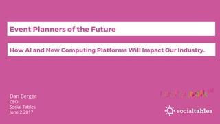 Dan Berger
CEO
Social Tables
June 2 2017
How AI and New Computing Platforms Will Impact Our Industry.
Event Planners of the Future
 