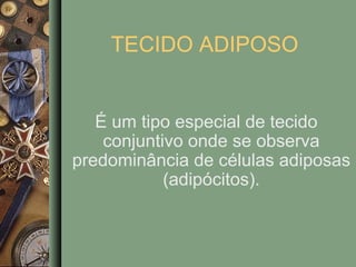 TECIDO ADIPOSO


   É um tipo especial de tecido
    conjuntivo onde se observa
predominância de células adiposas
            (adipócitos).
 