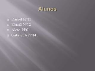    Daniel Nº11
   Elnatã Nº12
   Alefe Nº01
   Gabriel A Nº14
 