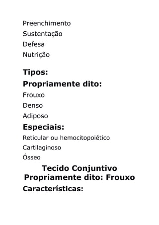 Preenchimento
Sustentação
Defesa
Nutrição

Tipos:
Propriamente dito:
Frouxo
Denso
Adiposo
Especiais:
Reticular ou hemocitopoiético
Cartilaginoso
Ósseo
    Tecido Conjuntivo
Propriamente dito: Frouxo
Características:
 