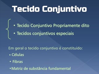 • Tecido Conjuntivo Propriamente dito
• Tecidos conjuntivos especiais
Em geral o tecido conjuntivo é constituído:
• Células
• Fibras
•Matriz de substância fundamental
 