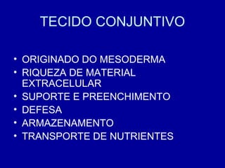 TECIDO CONJUNTIVO

• ORIGINADO DO MESODERMA
• RIQUEZA DE MATERIAL
  EXTRACELULAR
• SUPORTE E PREENCHIMENTO
• DEFESA
• ARMAZENAMENTO
• TRANSPORTE DE NUTRIENTES
 