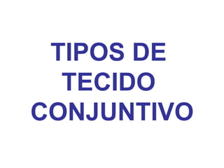 TIPOS DE  TECIDO  CONJUNTIVO 