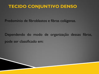 TECIDO CONJUNTIVO DENSO
Predomínio de fibroblastos e fibras colágenas.
Dependendo do modo de organização dessas fibras,
pode ser classificado em:
 