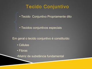 • Tecido Conjuntivo Propriamente dito
• Tecidos conjuntivos especiais
Tecido Conjuntivo
Em geral o tecido conjuntivo é constituído:
• Células
• Fibras
•Matriz de substância fundamental
 