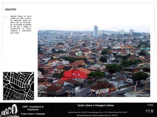 Jaguaribe
?
• Quando Osasco se torna
cidade em 1962, o bairro
de Jaguaribe ainda era
área rural do município.
Foi na metade da década
de 80 que a região se
transformou no bairro
moderno e confortável
que é hoje.
11.6
 