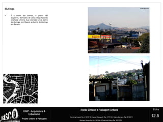 Mutinga
?
12.5
• É o maior dos bairros, e possui 180
alqueires, derivados de uma antiga fazenda
chamada Limeira. Sua extensão vai do bairro
do Mutinga, em Osasco ao bairro do Mutinga
em Barueri.
 