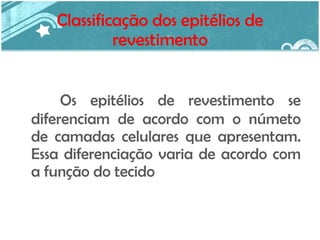 Classificação dos epitélios de revestimento Os epitélios de revestimento se diferenciam de acordo com o númeto de camadas celulares que apresentam. Essa diferenciação varia de acordo com a função do tecido 