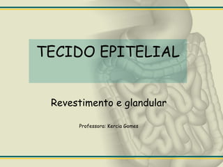 TECIDO EPITELIAL Revestimento e glandular Professora: Kercia Gomes 