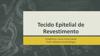 Tecido Epitelial de
Revestimento
Acadêmico: Lucas Costa Cabral
Profª: Edilaine Cerutti Borges
 