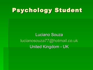 Psychology Student



          Luciano Souza
  lucianosouza77@hotmail.co.uk
       United Kingdom - UK
 