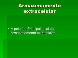 Armazenamento
        extracelular


 A pele é o Principal local de
  armazenamento extracelular.
 