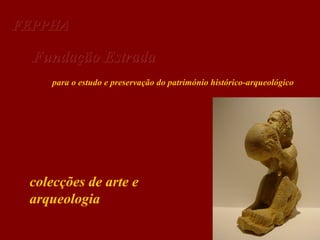 FEPPHA

Fundação Estrada
para o estudo e preservação do património histórico-arqueológico

colecções de arte e
arqueologia

 