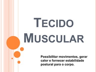 TECIDO
MUSCULAR
Possibilitar movimentos, gerar
calor e fornecer estabilidade
postural para o corpo.

 