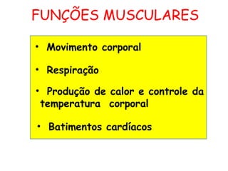 FUNÇÕES MUSCULARES
• Movimento corporal
• Respiração
• Produção de calor e controle da
temperatura corporal
• Batimentos cardíacos
 
