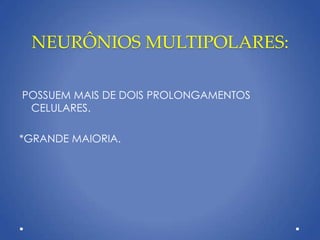NEURÔNIOS MULTIPOLARES:
POSSUEM MAIS DE DOIS PROLONGAMENTOS
CELULARES.
*GRANDE MAIORIA.
 