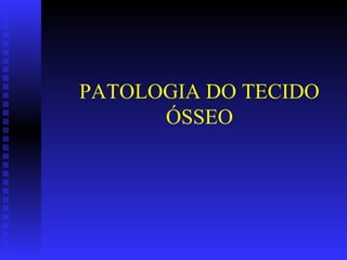 PATOLOGIA DO TECIDO
      ÓSSEO
 