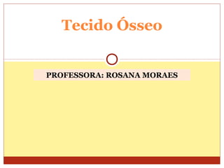 PROFESSORA: ROSANA MORAES
Tecido Ósseo
 