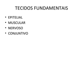 TECIDOS FUNDAMENTAIS EPITELIAL MUSCULAR NERVOSO CONJUNTIVO 
