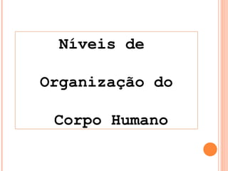 Níveis de  Organização do Corpo Humano 