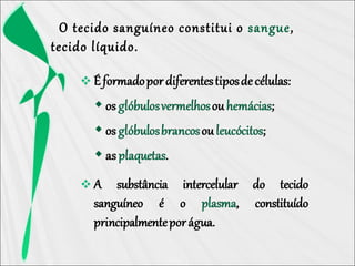 O tecido sanguíneo constitui o sangue,
tecido líquido.
 