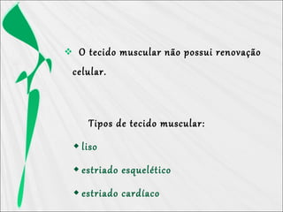  O tecido muscular não possui renovação
celular.
Tipos de tecido muscular:
liso
estriado esquelético
estriado cardíaco
 