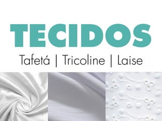 TECIDOS
Tafetá | Tricoline | Laise
 