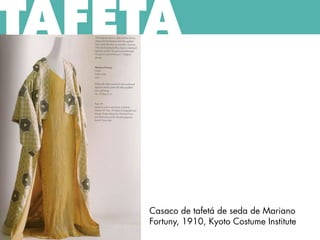 TAFETÁ
Casaco de tafetá de seda de Mariano
Fortuny, 1910, Kyoto Costume Institute
 