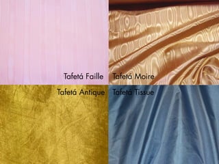 Tafetá Faille
Tafetá Antique
Tafetá Moire
Tafetá Tissue
 