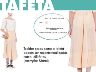 Tecidos raros como o tafetá
podem ser recontextualizados
como utilitários.
(exemplo: Marni)
TAFETÁ
 