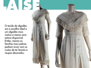 O tecido de algodão
era a escolha ideal e
um algodão mais
rústico e menos caro
estava disponível.
Então, mesmo as
famílias mais pobres
podiam arcar com os
custos de ter lençóis e
roupas decorados.
LAISE
 