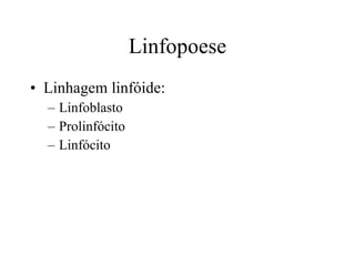 Linfopoese Linhagem linfóide:  Linfoblasto Prolinfócito Linfócito 